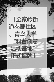 金家岭街道泰都社区、青岛大学“科普创意活动基地”正式揭牌