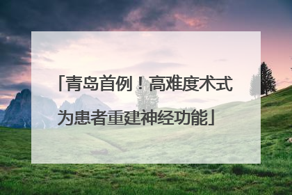 青岛首例！高难度术式为患者重建神经功能