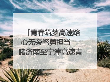 青春筑梦高速路 心无旁骛勇担当 一睹济南至宁津高速青年的young子