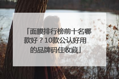 面膜排行榜前十名哪款好？10款公认好用的品牌码住收藏