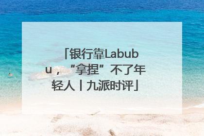 银行靠Labubu，“拿捏”不了年轻人丨九派时评