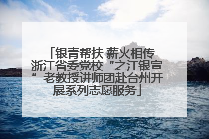银青帮扶 薪火相传 浙江省委党校“之江银宣”老教授讲师团赴台州开展系列志愿服务
