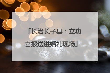 长治长子县：立功喜报送进婚礼现场