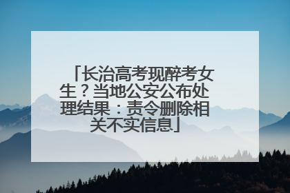 长治高考现醉考女生？当地公安公布处理结果：责令删除相关不实信息