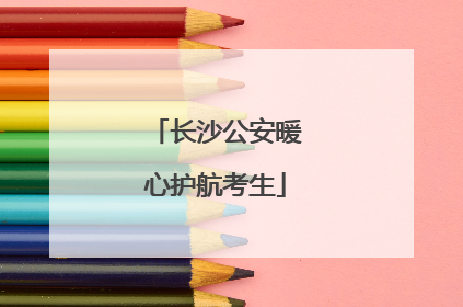 长沙公安暖心护航考生