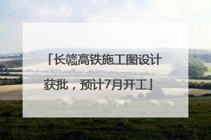 长赣高铁施工图设计获批，预计7月开工