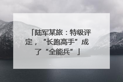 陆军某旅：特级评定，“长跑高手”成了“全能兵”