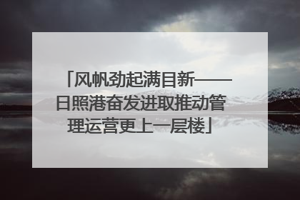风帆劲起满目新——日照港奋发进取推动管理运营更上一层楼