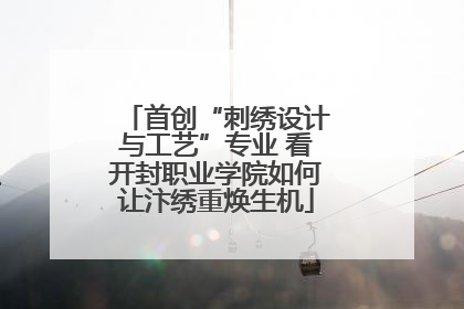 首创“刺绣设计与工艺”专业 看开封职业学院如何让汴绣重焕生机
