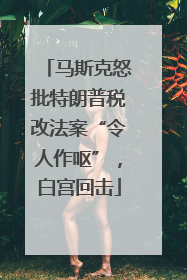 马斯克怒批特朗普税改法案“令人作呕”，白宫回击