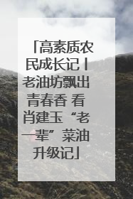 高素质农民成长记丨老油坊飘出青春香 看肖建玉“老一辈”菜油升级记