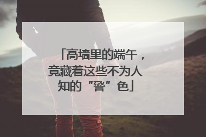 高墙里的端午，竟藏着这些不为人知的“警”色