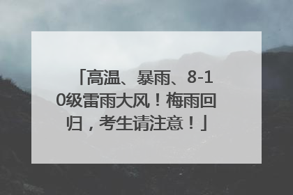 高温、暴雨、8-10级雷雨大风！梅雨回归，考生请注意！