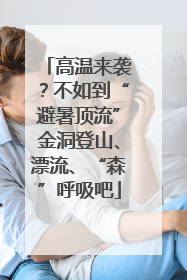 高温来袭？不如到“避暑顶流”金洞登山、漂流、“森”呼吸吧