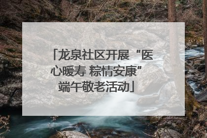 龙泉社区开展“医心暖寿 粽情安康”端午敬老活动