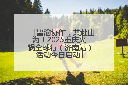 鲁渝协作，共赴山海！2025重庆火锅全球行（济南站）活动今日启动