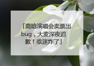 鹿晗演唱会卖票出bug，大麦深夜道歉！歌迷炸了