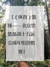 （体育）篮球——北京男篮备战十五运会成年组资格赛