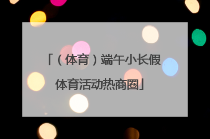 （体育）端午小长假 体育活动热商圈