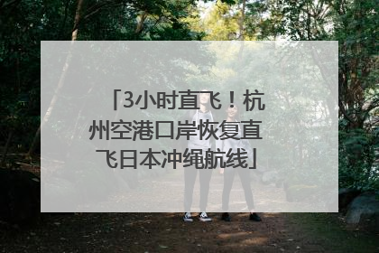 3小时直飞！杭州空港口岸恢复直飞日本冲绳航线