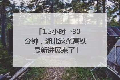 1.5小时→30分钟，湖北这条高铁最新进展来了