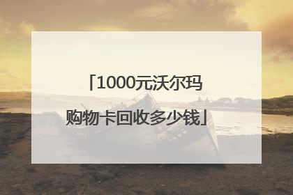 1000元沃尔玛购物卡回收多少钱