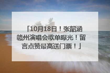 10月18日！张韶涵赣州演唱会歌单曝光！留言点赞最高送门票！