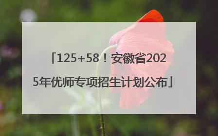 125+58！安徽省2025年优师专项招生计划公布