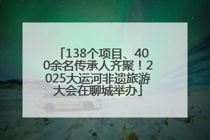 138个项目、400余名传承人齐聚！2025大运河非遗旅游大会在聊城举办
