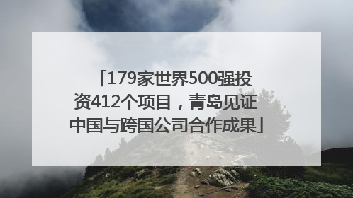 179家世界500强投资412个项目，青岛见证中国与跨国公司合作成果