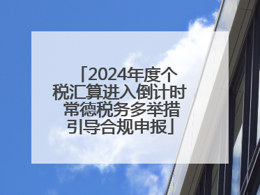 2024年度个税汇算进入倒计时 常德税务多举措引导合规申报