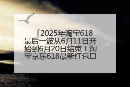 2025年淘宝618最后一波从6月11日开始到6月20日结束！淘宝京东618最新红包口令是：优惠礼包855
