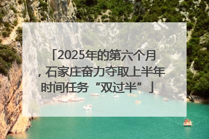 2025年的第六个月，石家庄奋力夺取上半年时间任务“双过半”