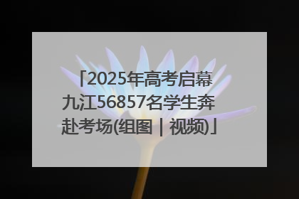 2025年高考启幕 九江56857名学生奔赴考场(组图｜视频)