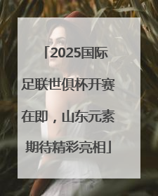 2025国际足联世俱杯开赛在即，山东元素期待精彩亮相