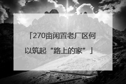 270亩闲置老厂区何以筑起“路上的家”