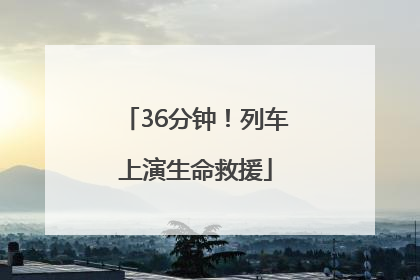 36分钟！列车上演生命救援