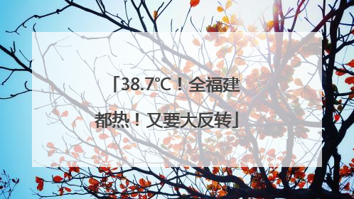 38.7℃！全福建都热！又要大反转