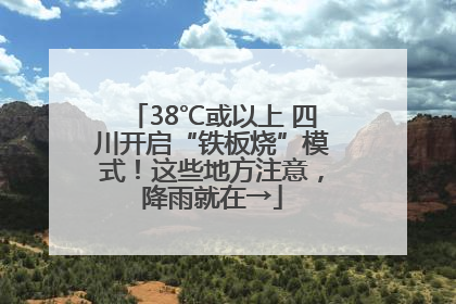 38℃或以上 四川开启“铁板烧”模式！这些地方注意，降雨就在→