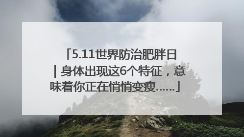 5.11世界防治肥胖日｜身体出现这6个特征，意味着你正在悄悄变瘦……