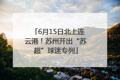 6月15日北上连云港！苏州开出“苏超”球迷专列