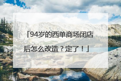 94岁的西单商场闭店后怎么改造？定了！