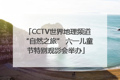 CCTV世界地理频道“自然之旅” 六一儿童节特别观影会举办