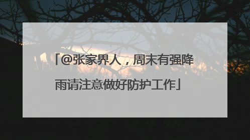 @张家界人，周末有强降雨请注意做好防护工作
