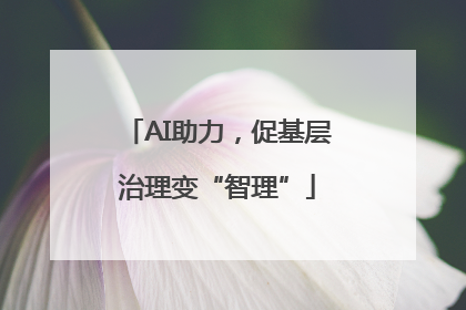 AI助力，促基层治理变“智理”