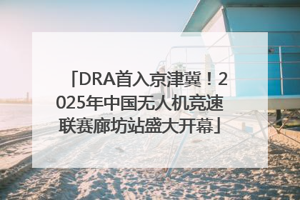 DRA首入京津冀！2025年中国无人机竞速联赛廊坊站盛大开幕