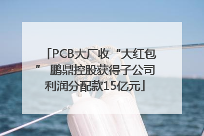 PCB大厂收“大红包” 鹏鼎控股获得子公司利润分配款15亿元